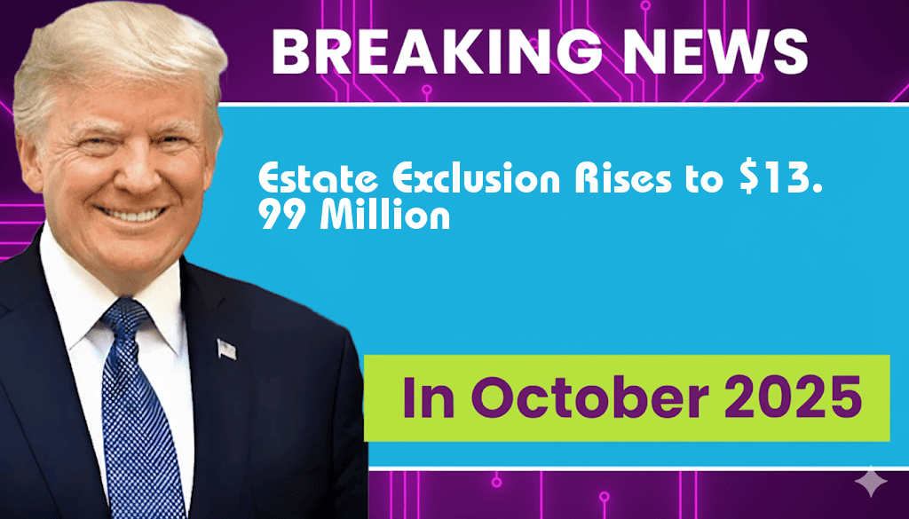 Estate Exclusion Soars to $13,990,000, Delivering Major Benefits for Heirs